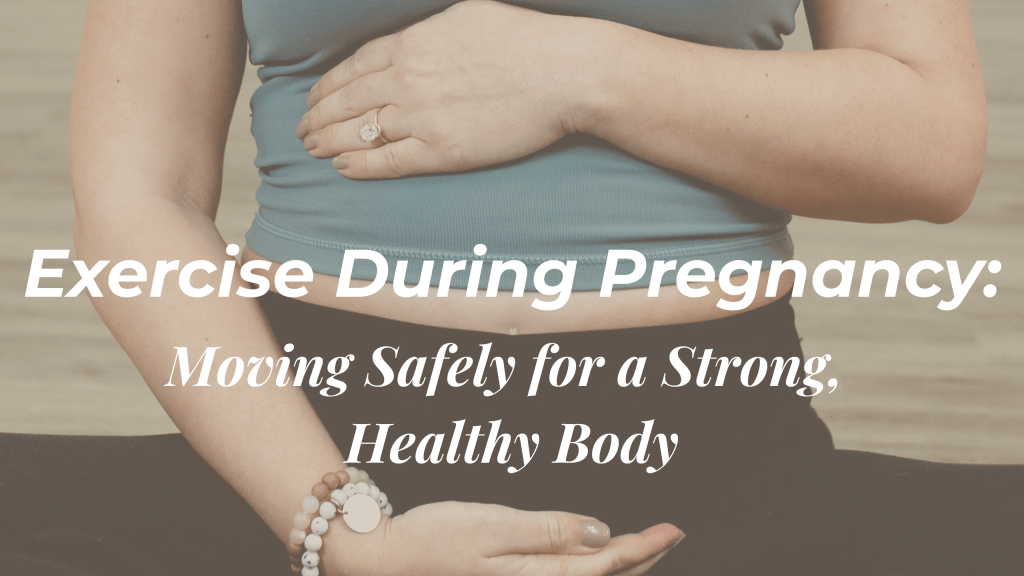Woman cupping her pregnant belly with the title of the blog, "Exercise During Pregnancy: Moving Safely for a Strong, Healthy Body" in white letters across the center.
